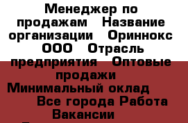 Менеджер по продажам › Название организации ­ Ориннокс, ООО › Отрасль предприятия ­ Оптовые продажи › Минимальный оклад ­ 30 000 - Все города Работа » Вакансии   . Башкортостан респ.,Баймакский р-н